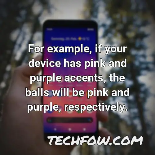 for example if your device has pink and purple accents the balls will be pink and purple respectively