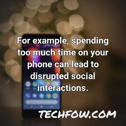 for example spending too much time on your phone can lead to disrupted social interactions