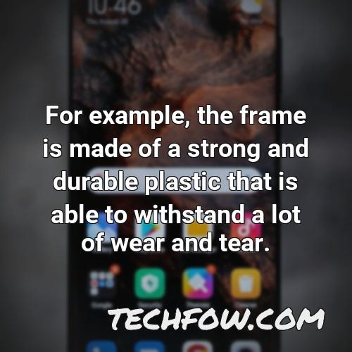 for example the frame is made of a strong and durable plastic that is able to withstand a lot of wear and tear
