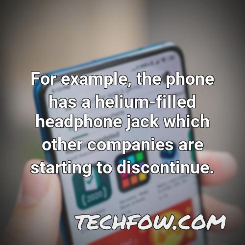 for example the phone has a helium filled headphone jack which other companies are starting to discontinue