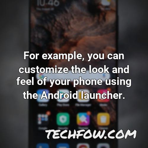 for example you can customize the look and feel of your phone using the android launcher