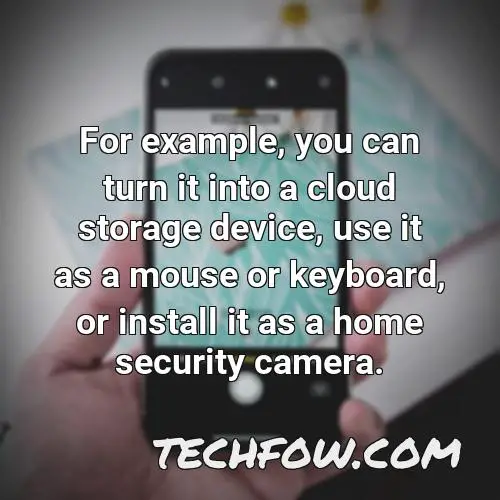 for example you can turn it into a cloud storage device use it as a mouse or keyboard or install it as a home security camera