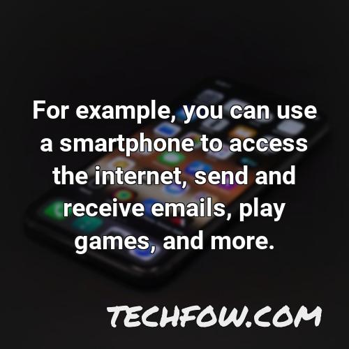 for example you can use a smartphone to access the internet send and receive emails play games and more