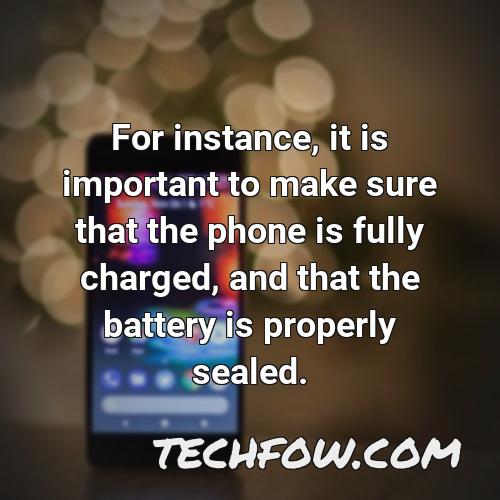 for instance it is important to make sure that the phone is fully charged and that the battery is properly sealed