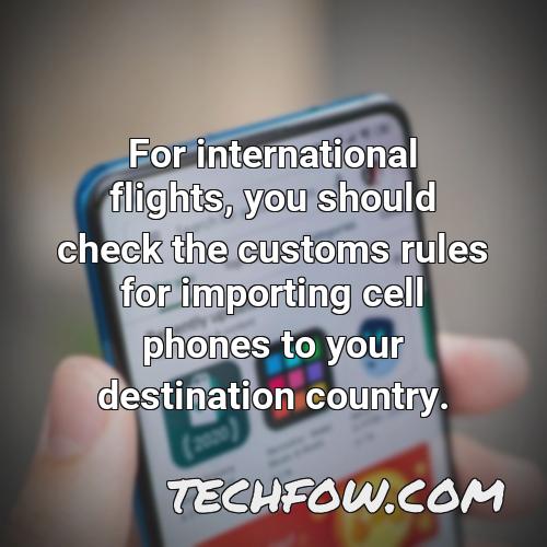 for international flights you should check the customs rules for importing cell phones to your destination country