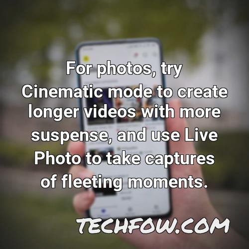 for photos try cinematic mode to create longer videos with more suspense and use live photo to take captures of fleeting moments