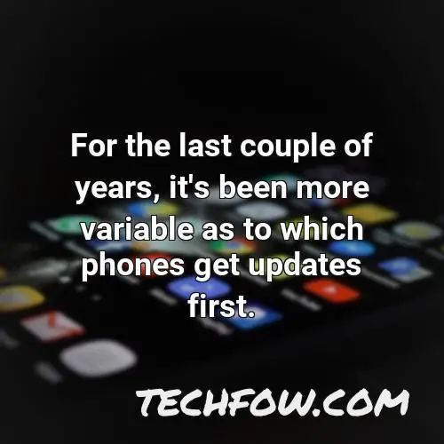 for the last couple of years it s been more variable as to which phones get updates first