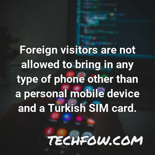foreign visitors are not allowed to bring in any type of phone other than a personal mobile device and a turkish sim card