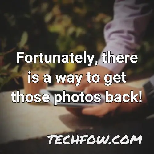 fortunately there is a way to get those photos back