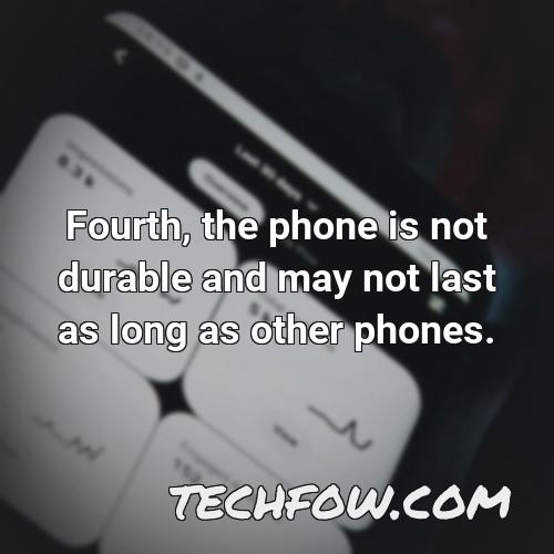 fourth the phone is not durable and may not last as long as other phones
