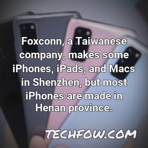 foxconn a taiwanese company makes some iphones ipads and macs in shenzhen but most iphones are made in henan province