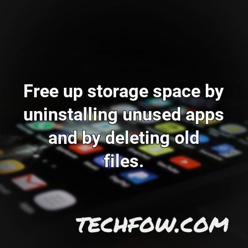 free up storage space by uninstalling unused apps and by deleting old files