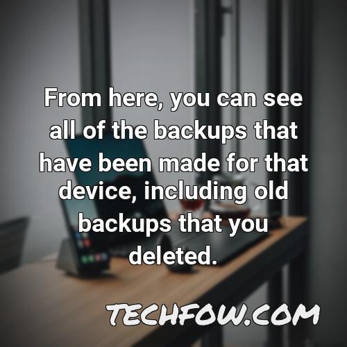 from here you can see all of the backups that have been made for that device including old backups that you deleted
