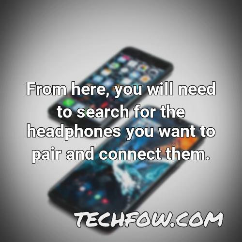 from here you will need to search for the headphones you want to pair and connect them