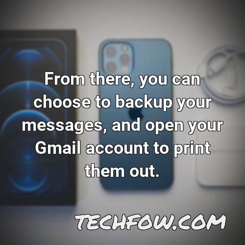 from there you can choose to backup your messages and open your gmail account to print them out