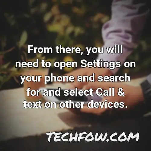 from there you will need to open settings on your phone and search for and select call text on other devices