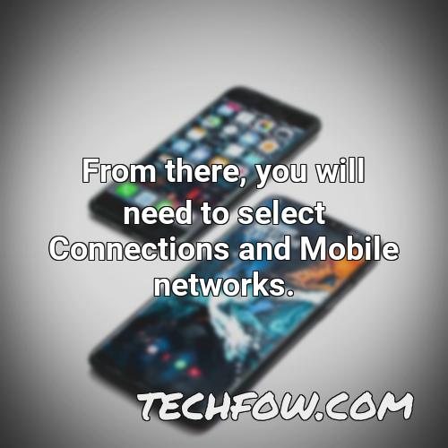 from there you will need to select connections and mobile networks