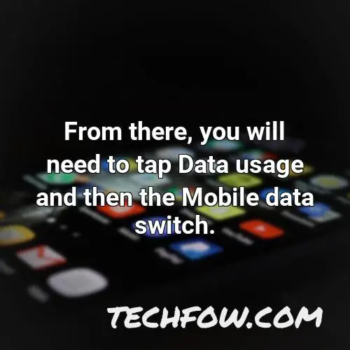 from there you will need to tap data usage and then the mobile data switch