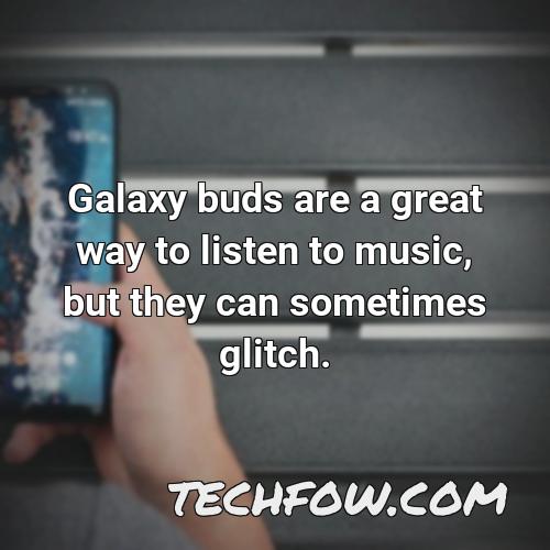 galaxy buds are a great way to listen to music but they can sometimes glitch