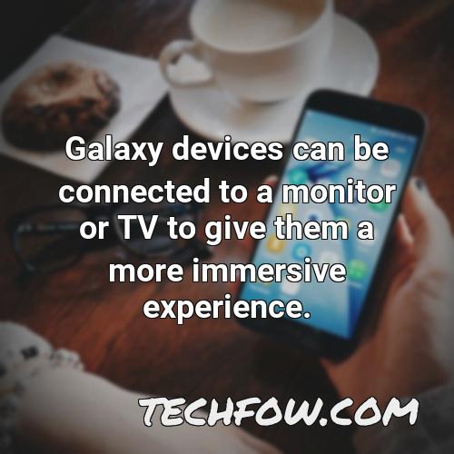 galaxy devices can be connected to a monitor or tv to give them a more immersive