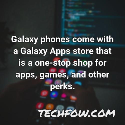 galaxy phones come with a galaxy apps store that is a one stop shop for apps games and other perks