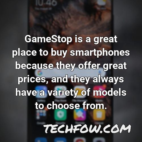 gamestop is a great place to buy smartphones because they offer great prices and they always have a variety of models to choose from