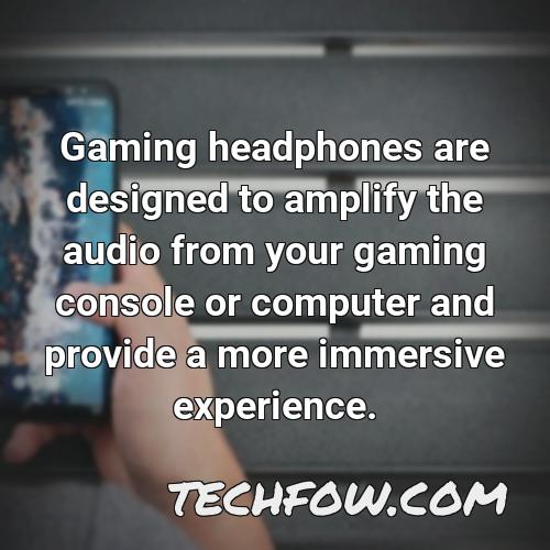 gaming headphones are designed to amplify the audio from your gaming console or computer and provide a more immersive