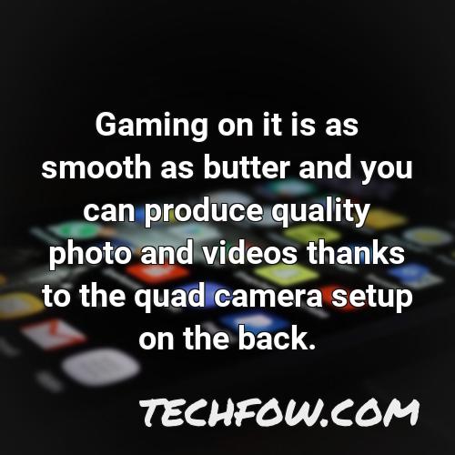 gaming on it is as smooth as butter and you can produce quality photo and videos thanks to the quad camera setup on the back