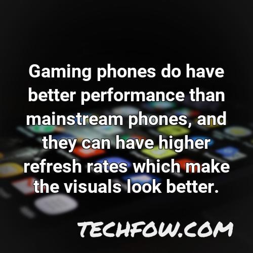 gaming phones do have better performance than mainstream phones and they can have higher refresh rates which make the visuals look better