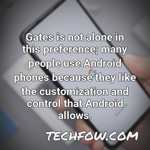 gates is not alone in this preference many people use android phones because they like the customization and control that android allows