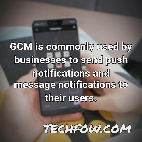gcm is commonly used by businesses to send push notifications and message notifications to their users