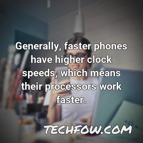 generally faster phones have higher clock speeds which means their processors work faster