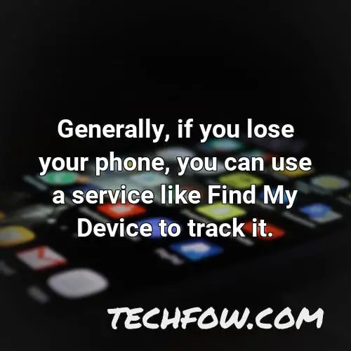 generally if you lose your phone you can use a service like find my device to track it