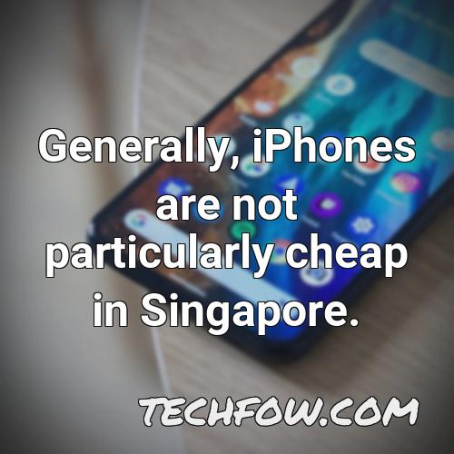 generally iphones are not particularly cheap in singapore