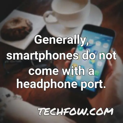 generally smartphones do not come with a headphone port