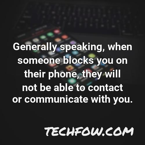 generally speaking when someone blocks you on their phone they will not be able to contact or communicate with you