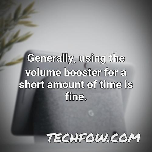 generally using the volume booster for a short amount of time is fine