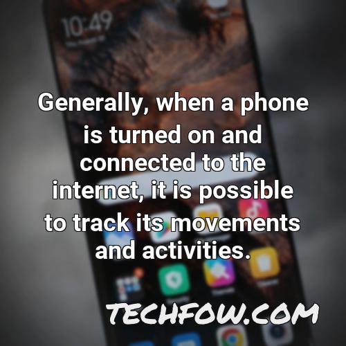 generally when a phone is turned on and connected to the internet it is possible to track its movements and activities