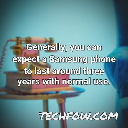 generally you can expect a samsung phone to last around three years with normal use