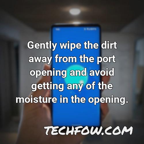 gently wipe the dirt away from the port opening and avoid getting any of the moisture in the opening
