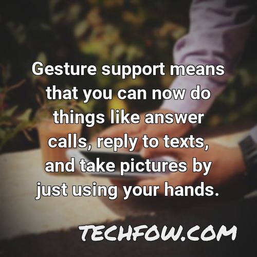 gesture support means that you can now do things like answer calls reply to texts and take pictures by just using your hands