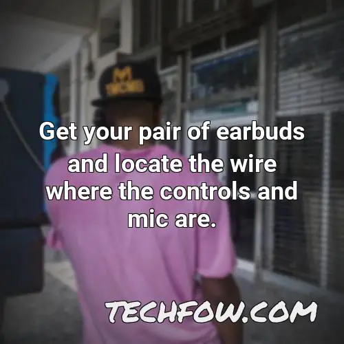 get your pair of earbuds and locate the wire where the controls and mic are