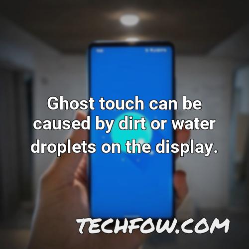 ghost touch can be caused by dirt or water droplets on the display