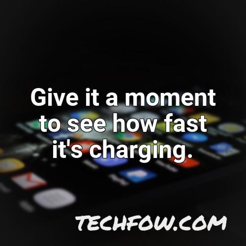 give it a moment to see how fast it s charging