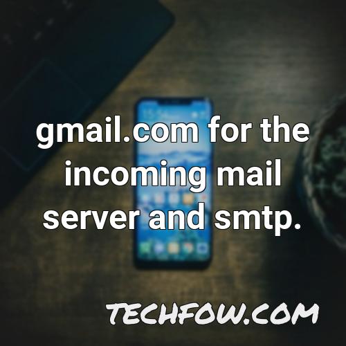 gmail com for the incoming mail server and smtp