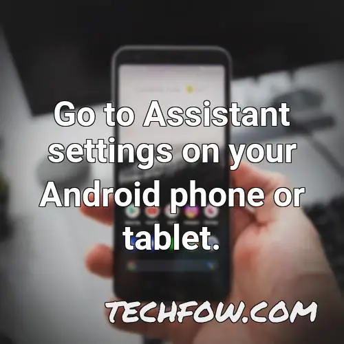 go to assistant settings on your android phone or tablet