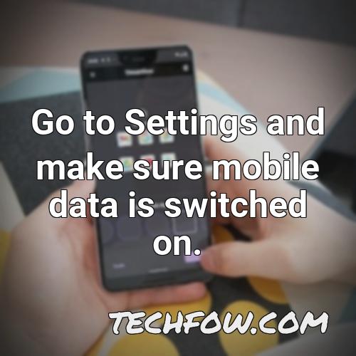 go to settings and make sure mobile data is switched on