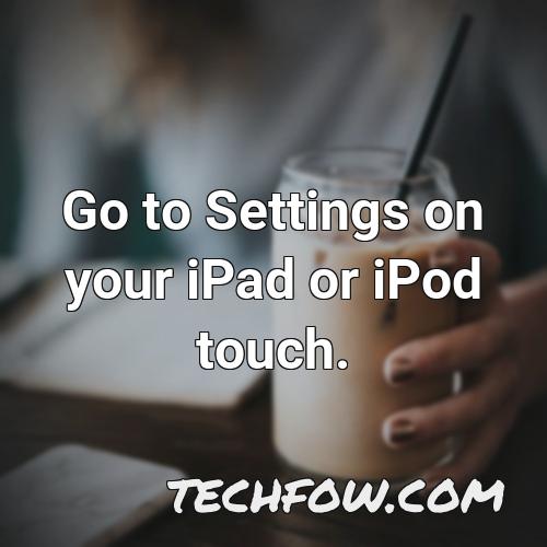 go to settings on your ipad or ipod touch