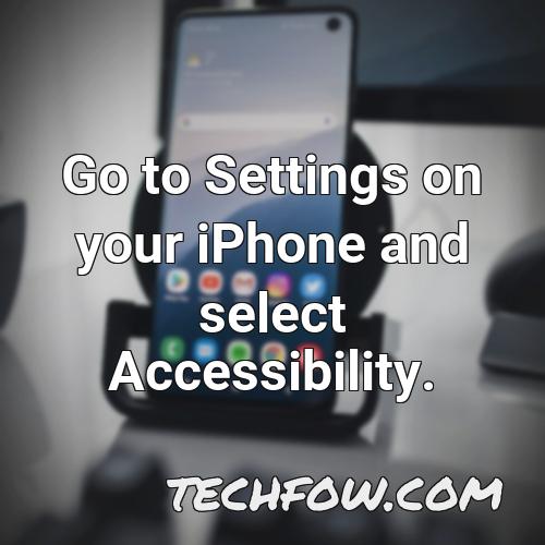 go to settings on your iphone and select accessibility