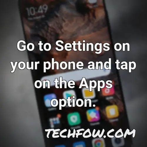 go to settings on your phone and tap on the apps option
